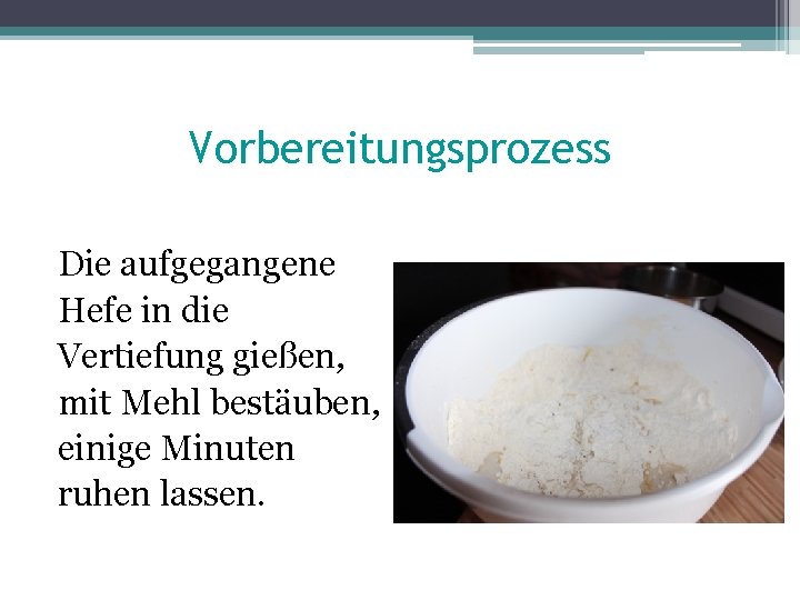 Vorbereitungsprozess Die aufgegangene Hefe in die Vertiefung gießen, mit Mehl bestäuben, einige Minuten ruhen