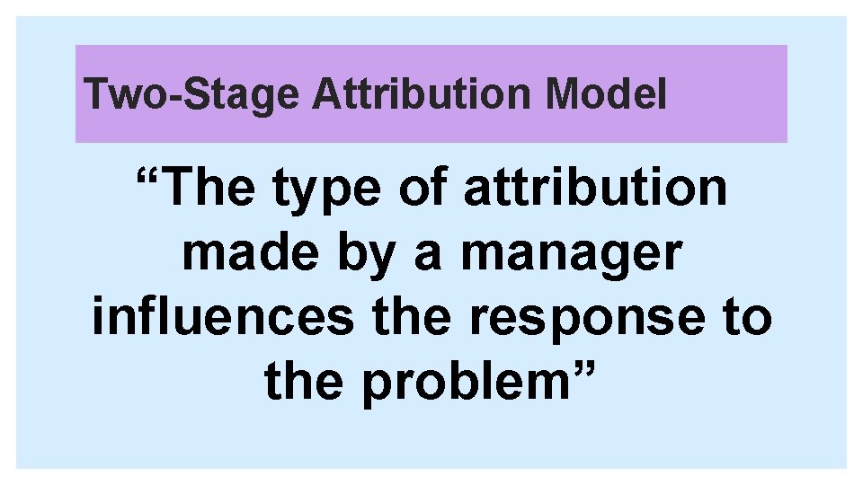 Two-Stage Attribution Model “The type of attribution made by a manager influences the response