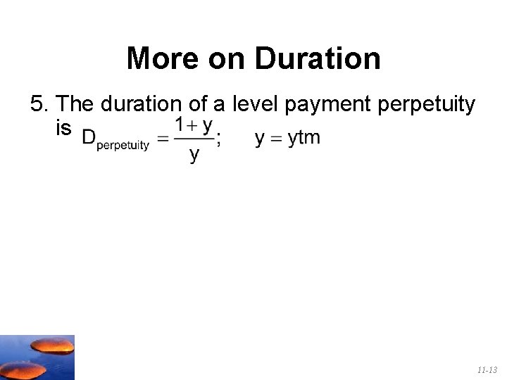More on Duration 5. The duration of a level payment perpetuity is 11 -13