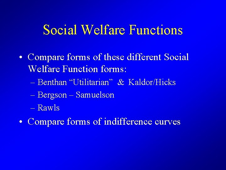 Social Welfare Functions • Compare forms of these different Social Welfare Function forms: –