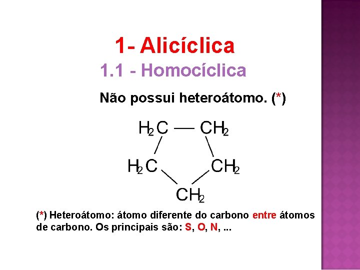 1 - Alicíclica 1. 1 - Homocíclica Não possui heteroátomo. (*) Heteroátomo: átomo diferente 1 - Alicíclica 1. 1 - Homocíclica Não possui heteroátomo. (*) Heteroátomo: átomo diferente