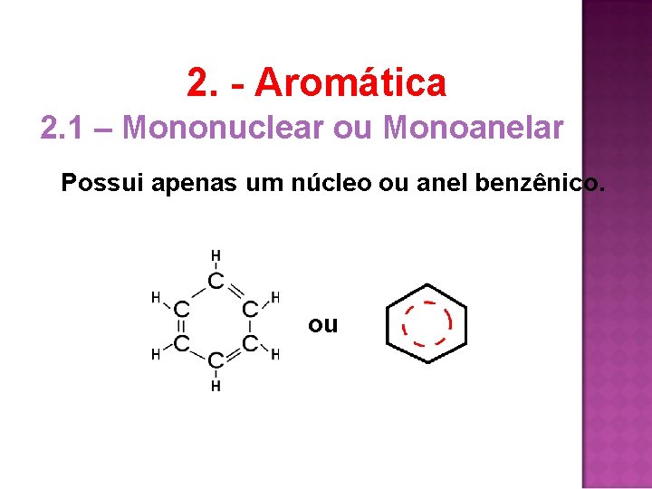 2. - Aromática 2. 1 – Mononuclear ou Monoanelar Possui apenas um núcleo ou 2. - Aromática 2. 1 – Mononuclear ou Monoanelar Possui apenas um núcleo ou
