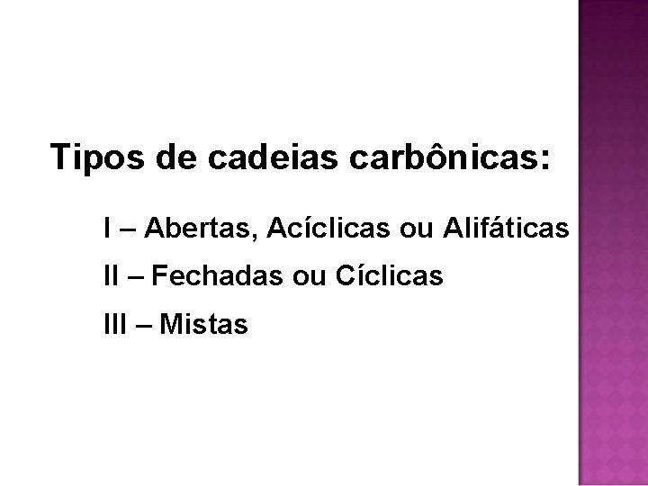 Tipos de cadeias carbônicas: I – Abertas, Acíclicas ou Alifáticas II – Fechadas ou Tipos de cadeias carbônicas: I – Abertas, Acíclicas ou Alifáticas II – Fechadas ou