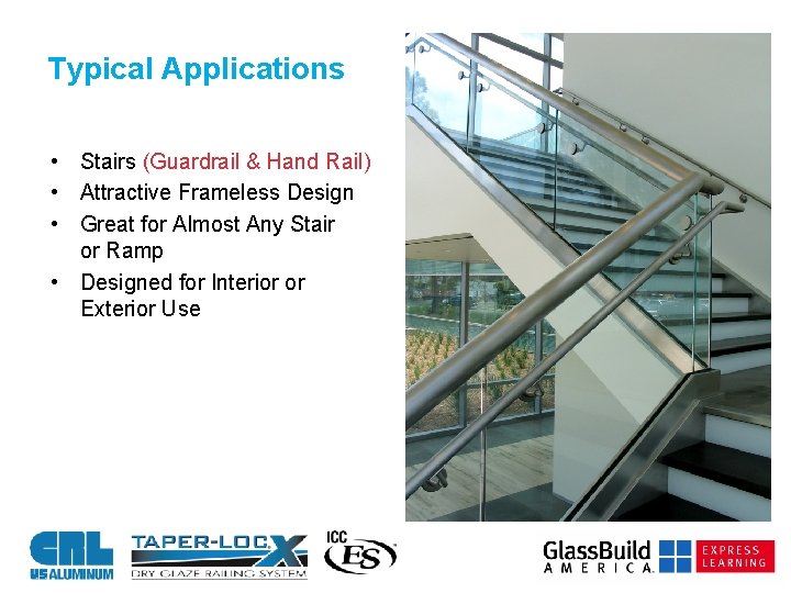 Typical Applications • Stairs (Guardrail & Hand Rail) • Attractive Frameless Design • Great