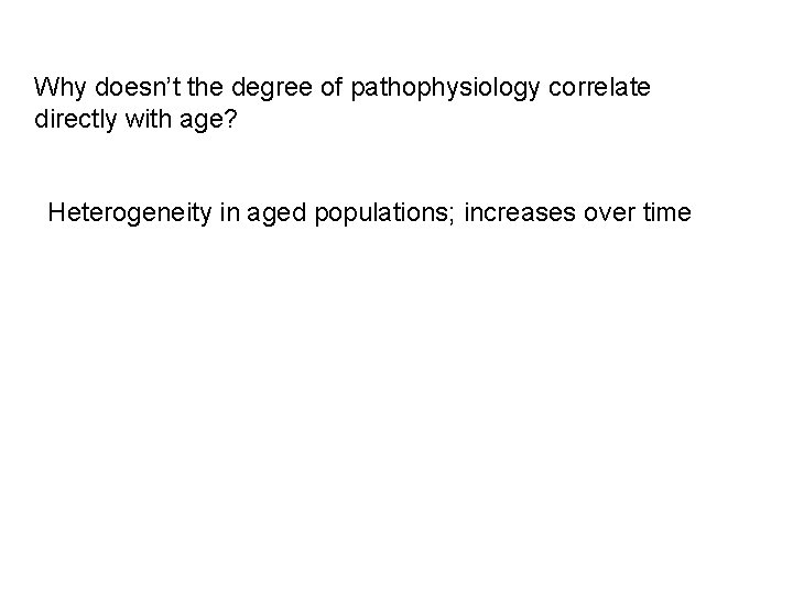 Why doesn’t the degree of pathophysiology correlate directly with age? Heterogeneity in aged populations;