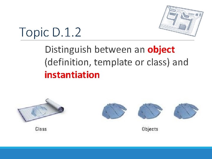 Topic D. 1. 2 Distinguish between an object (definition, template or class) and instantiation