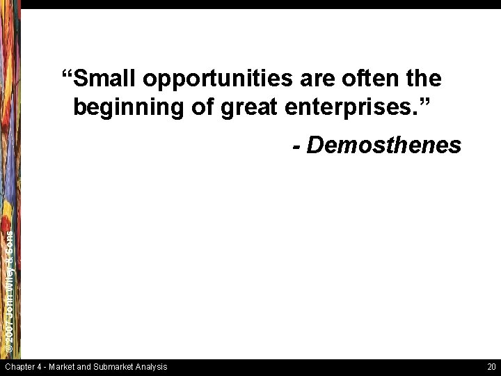 “Small opportunities are often the beginning of great enterprises. ” © 2007 John Wiley