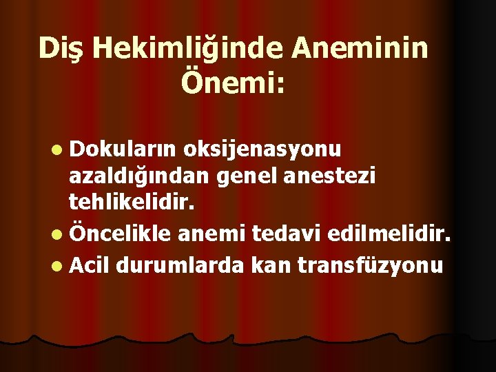 Diş Hekimliğinde Aneminin Önemi: l Dokuların oksijenasyonu azaldığından genel anestezi tehlikelidir. l Öncelikle anemi