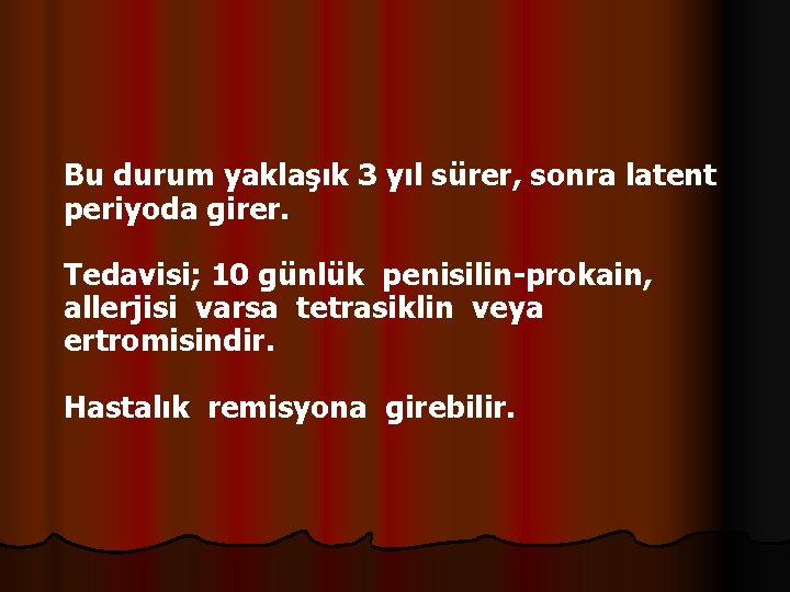 Bu durum yaklaşık 3 yıl sürer, sonra latent periyoda girer. Tedavisi; 10 günlük penisilin-prokain,