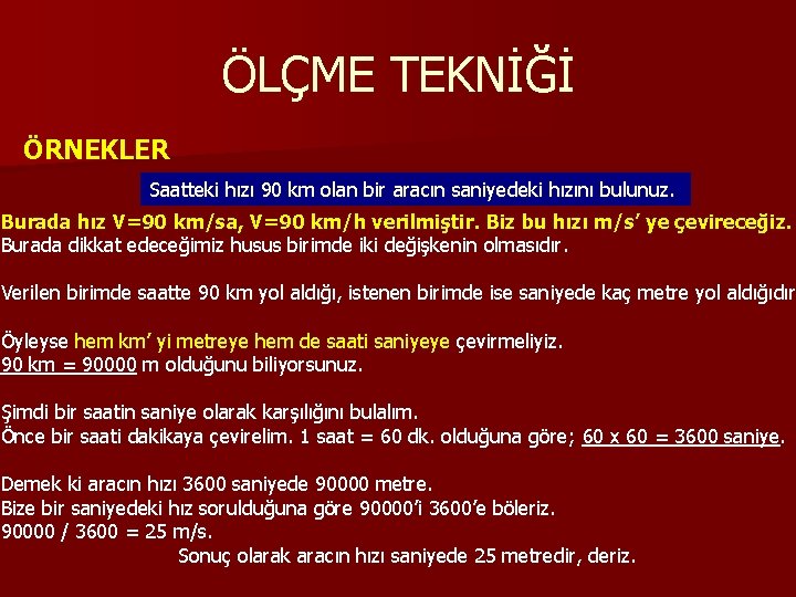 ÖLÇME TEKNİĞİ ÖRNEKLER Saatteki hızı 90 km olan bir aracın saniyedeki hızını bulunuz. Burada