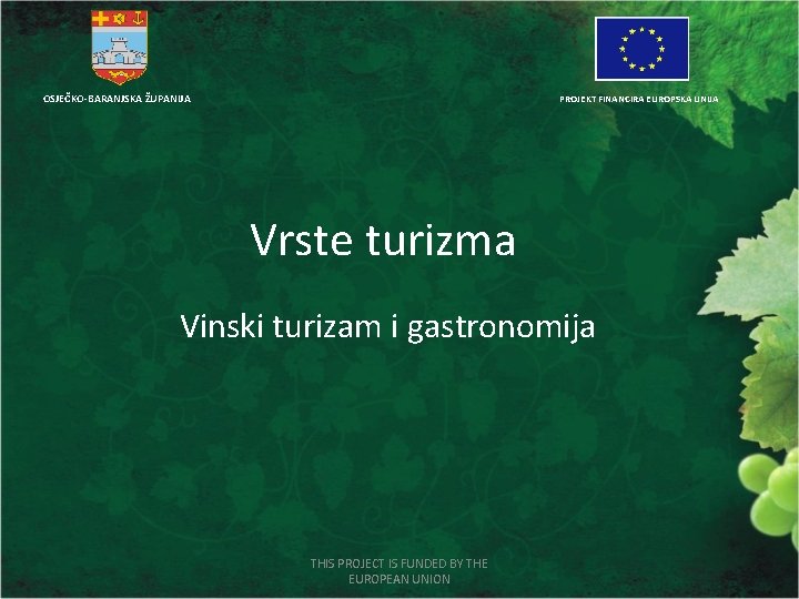 OSJEČKO-BARANJSKA ŽUPANIJA PROJEKT FINANCIRA EUROPSKA UNIJA Vrste turizma Vinski turizam i gastronomija THIS PROJECT