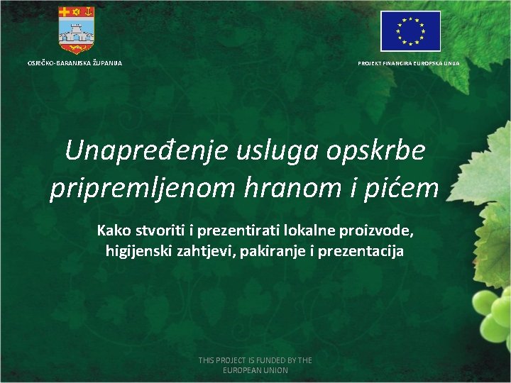 OSJEČKO-BARANJSKA ŽUPANIJA PROJEKT FINANCIRA EUROPSKA UNIJA Unapređenje usluga opskrbe pripremljenom hranom i pićem Kako