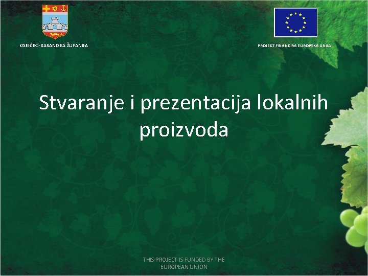 OSJEČKO-BARANJSKA ŽUPANIJA PROJEKT FINANCIRA EUROPSKA UNIJA Stvaranje i prezentacija lokalnih proizvoda THIS PROJECT IS