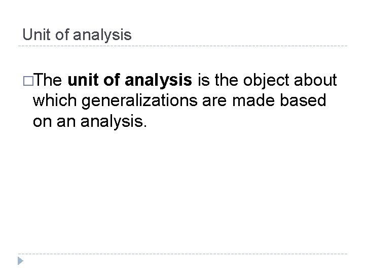 Unit of analysis �The unit of analysis is the object about which generalizations are