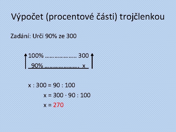 Výpočet (procentové části) trojčlenkou Zadání: Urči 90% ze 300 100% ………………. . 300 90%