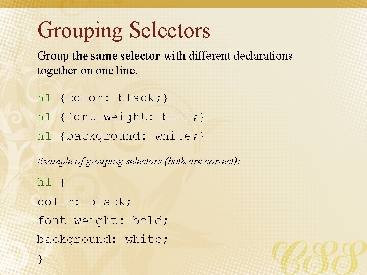 Grouping Selectors Group the same selector with different declarations together on one line. h