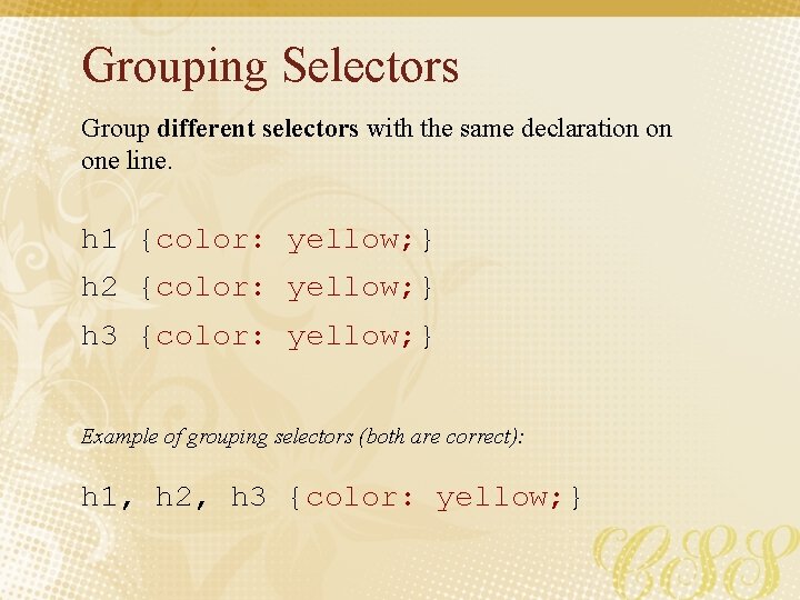 Grouping Selectors Group different selectors with the same declaration on one line. h 1