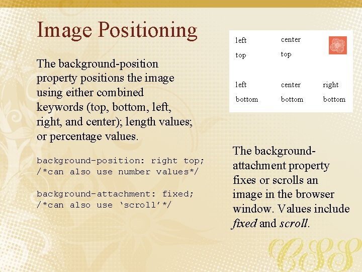 Image Positioning The background-position property positions the image using either combined keywords (top, bottom,