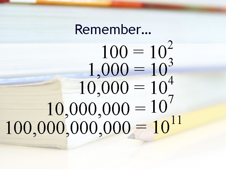 Remember… 2 10 3 104 100 = 1, 000 = 107 10, 000 =