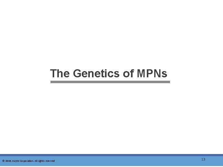The Genetics of MPNs © 2016, Incyte Corporation. All rights reserved. 13 