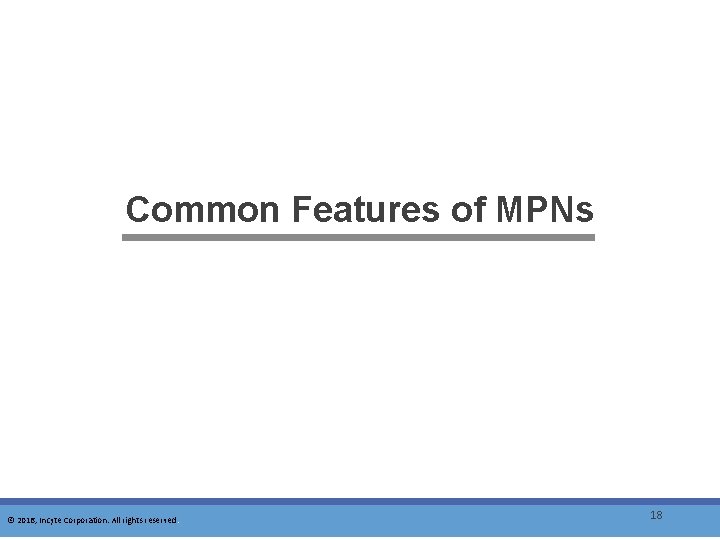 Common Features of MPNs © 2016, Incyte Corporation. All rights reserved. 18 