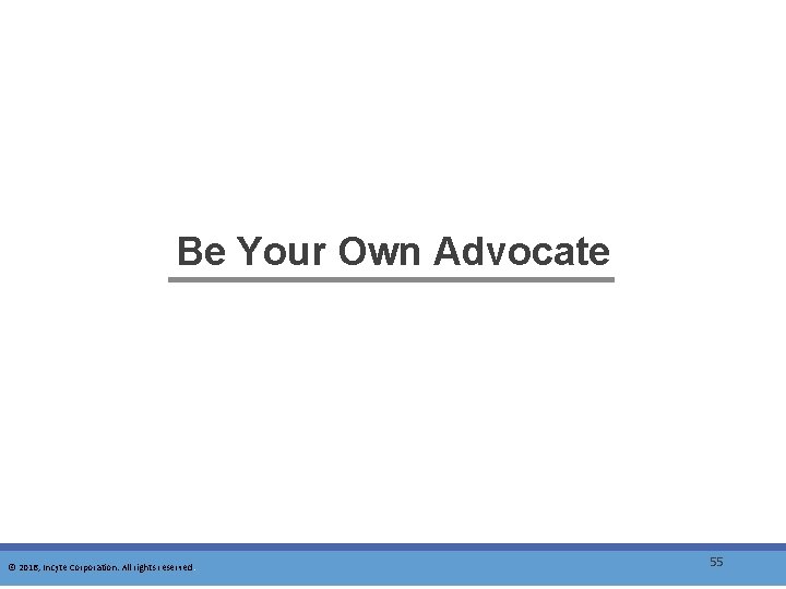 Be Your Own Advocate © 2016, Incyte Corporation. All rights reserved. 55 