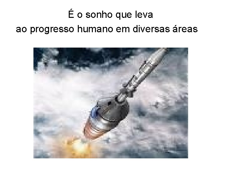 É o sonho que leva ao progresso humano em diversas áreas 