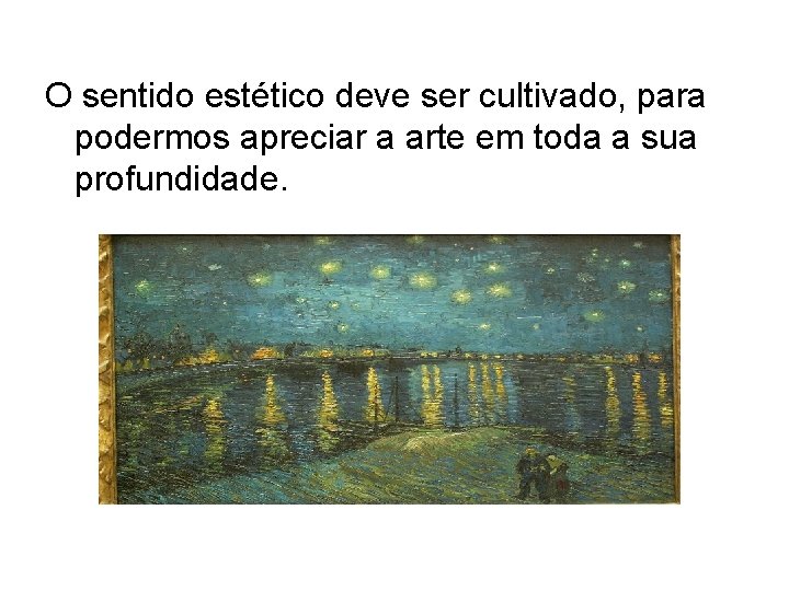 O sentido estético deve ser cultivado, para podermos apreciar a arte em toda a