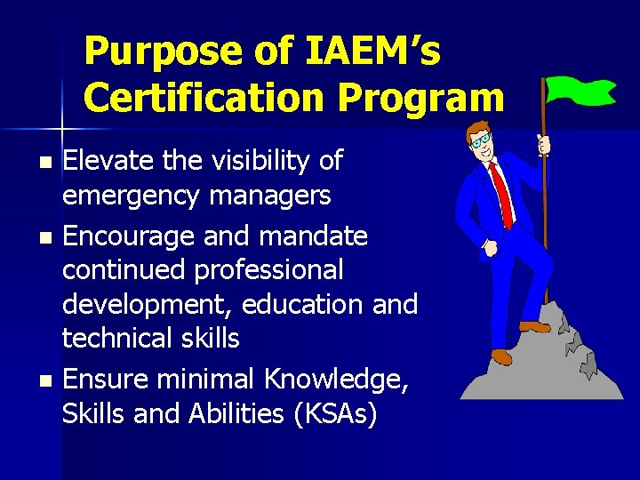 Purpose of IAEM’s Certification Program Elevate the visibility of emergency managers n Encourage and