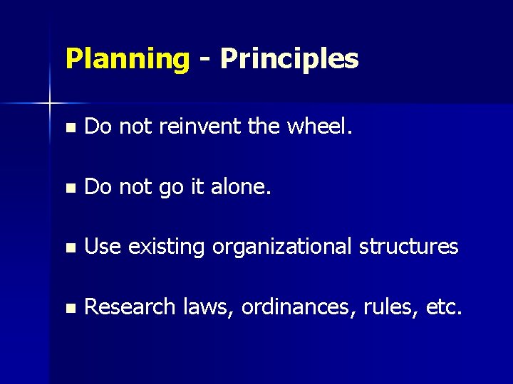 Planning - Principles n Do not reinvent the wheel. n Do not go it