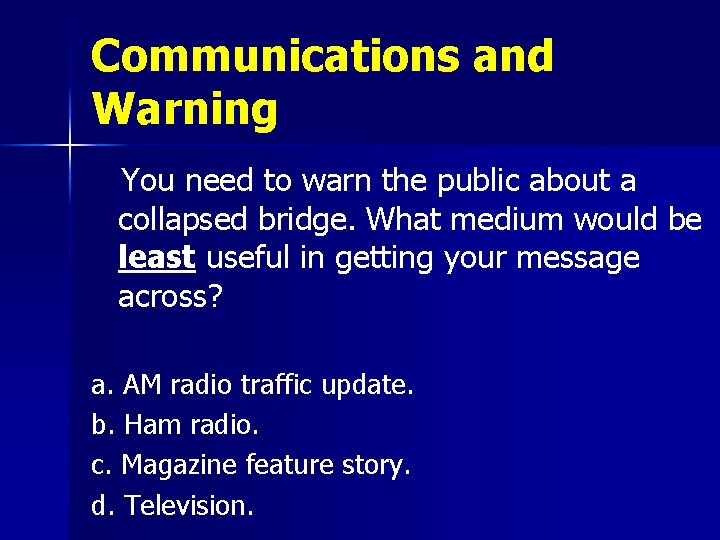 Communications and Warning You need to warn the public about a collapsed bridge. What