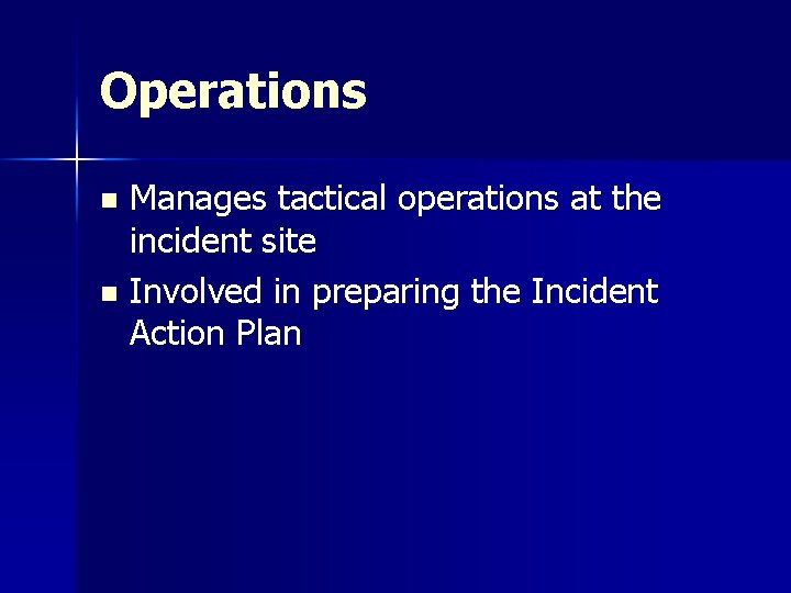 Operations Manages tactical operations at the incident site n Involved in preparing the Incident