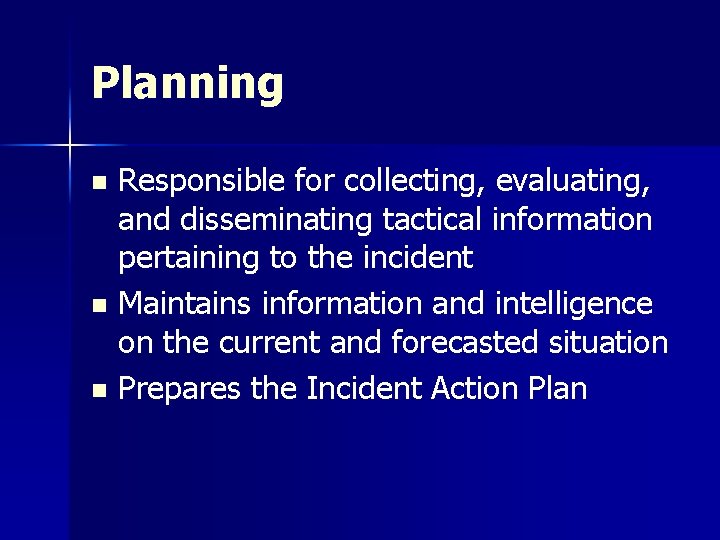 Planning Responsible for collecting, evaluating, and disseminating tactical information pertaining to the incident n
