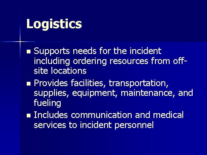 Logistics Supports needs for the incident including ordering resources from offsite locations n Provides