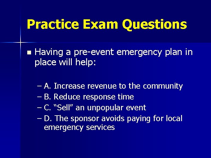 Practice Exam Questions n Having a pre-event emergency plan in place will help: –