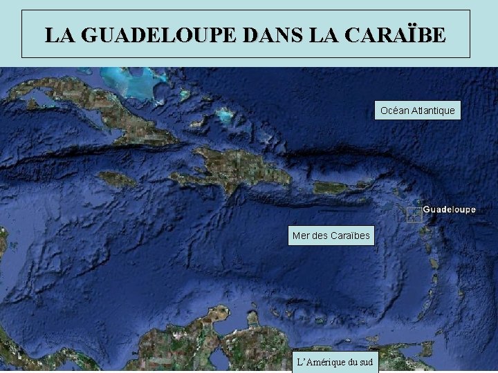 LA GUADELOUPE DANS LA CARAÏBE Océan Atlantique Mer des Caraïbes L’Amérique du sud 