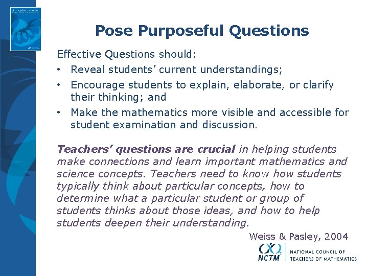 Pose Purposeful Questions Effective Questions should: • Reveal students’ current understandings; • Encourage students