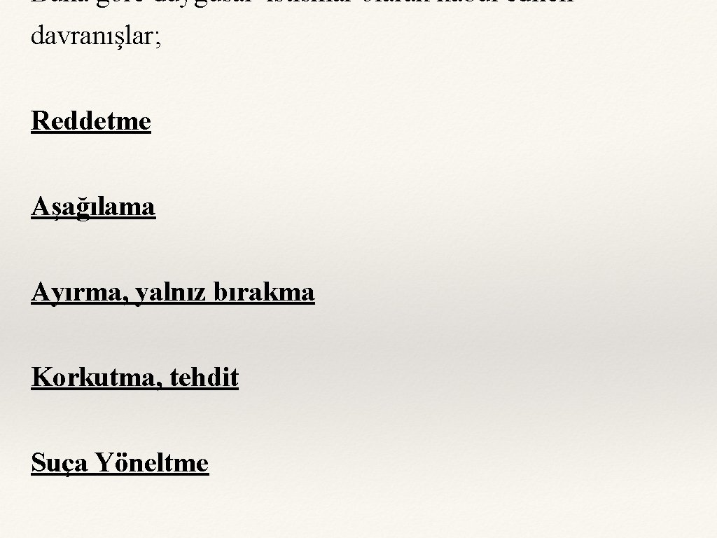 Buna göre duygusal istismar olarak kabul edilen davranışlar; Reddetme Aşağılama Ayırma, yalnız bırakma Korkutma,