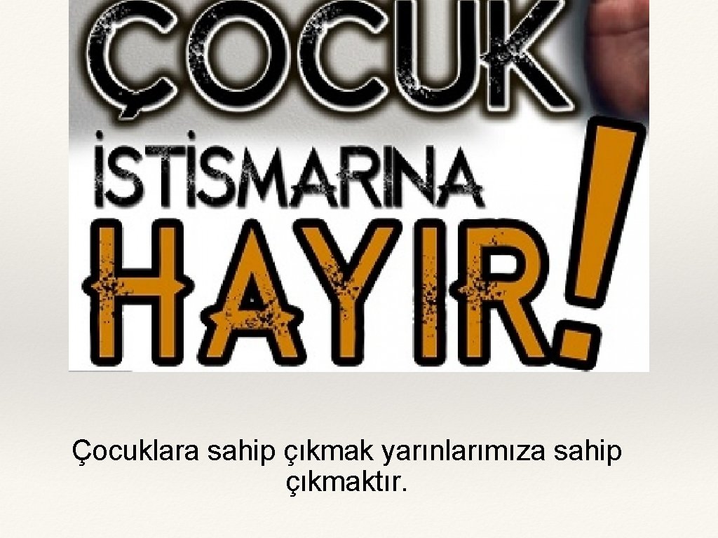 Çocuklara sahip çıkmak yarınlarımıza sahip çıkmaktır. 