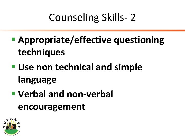 Counseling Skills- 2 § Appropriate/effective questioning techniques § Use non technical and simple language