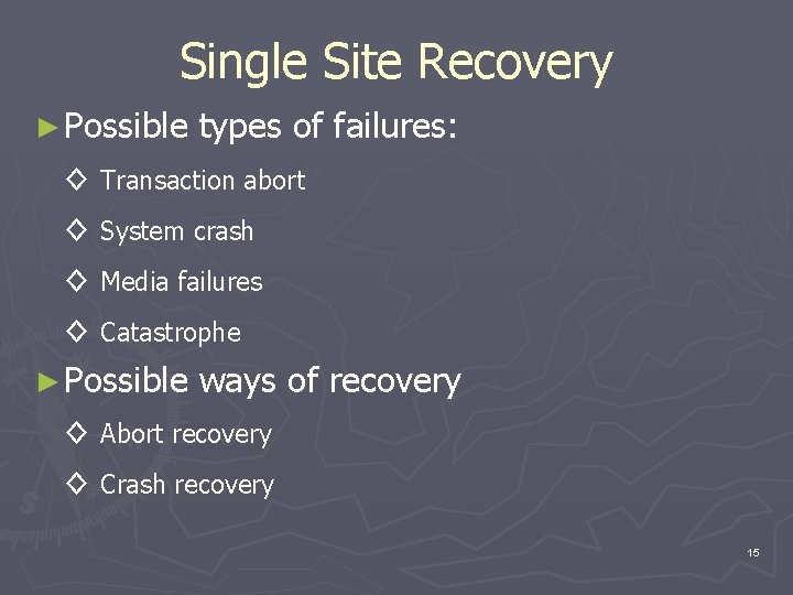 Single Site Recovery ► Possible types of failures: ◊ Transaction abort ◊ System crash