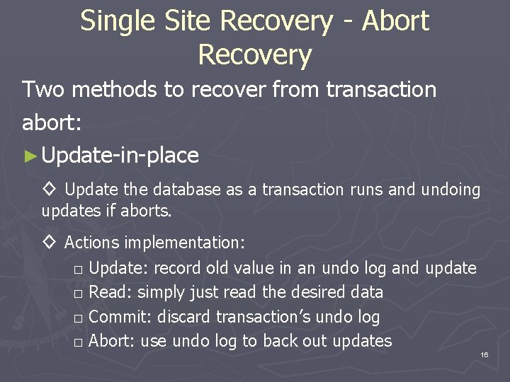 Single Site Recovery - Abort Recovery Two methods to recover from transaction abort: ►