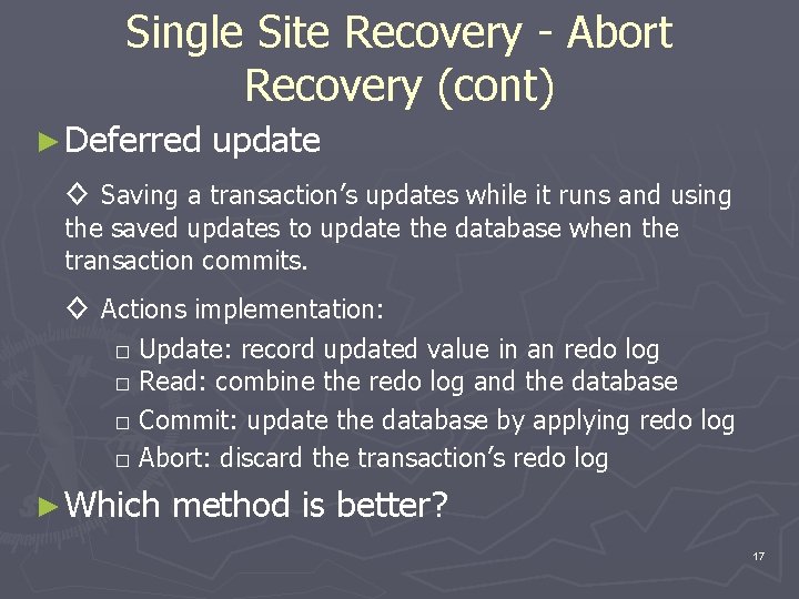 Single Site Recovery - Abort Recovery (cont) ► Deferred update ◊ Saving a transaction’s