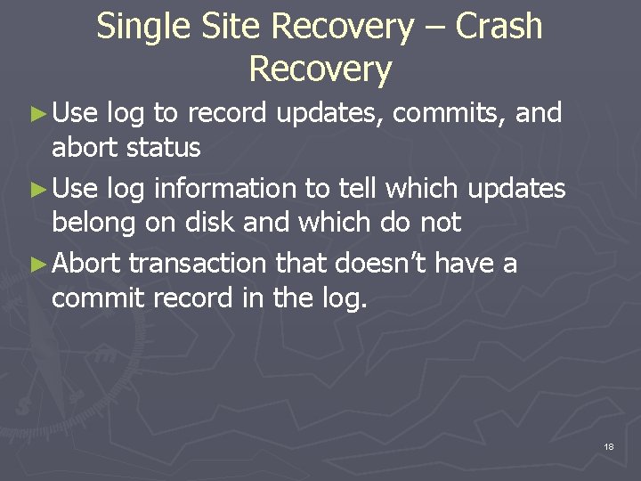 Single Site Recovery – Crash Recovery ► Use log to record updates, commits, and