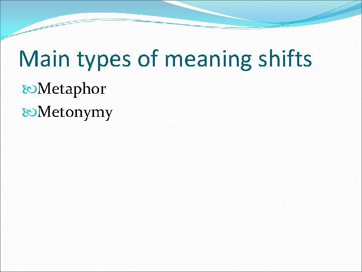 Main types of meaning shifts Metaphor Metonymy 