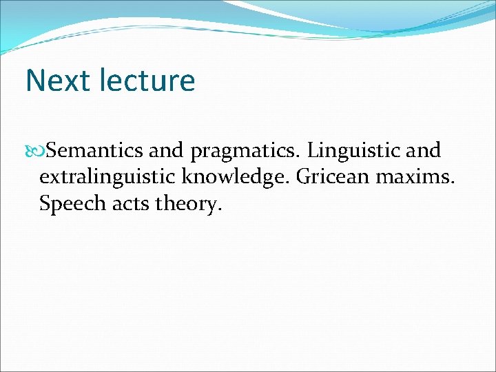 Next lecture Semantics and pragmatics. Linguistic and extralinguistic knowledge. Gricean maxims. Speech acts theory.