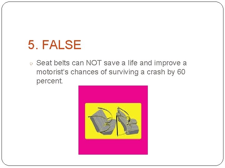 5. FALSE ○ Seat belts can NOT save a life and improve a motorist’s