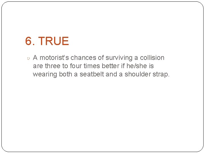 6. TRUE ○ A motorist’s chances of surviving a collision are three to four