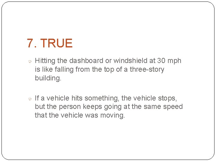 7. TRUE ○ Hitting the dashboard or windshield at 30 mph is like falling