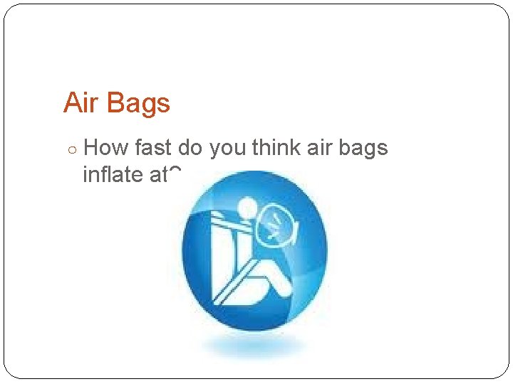 Air Bags ○ How fast do you think air bags inflate at? 